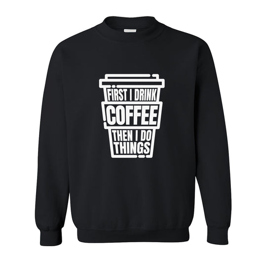 Sweatshirt - First I Drink Coffee