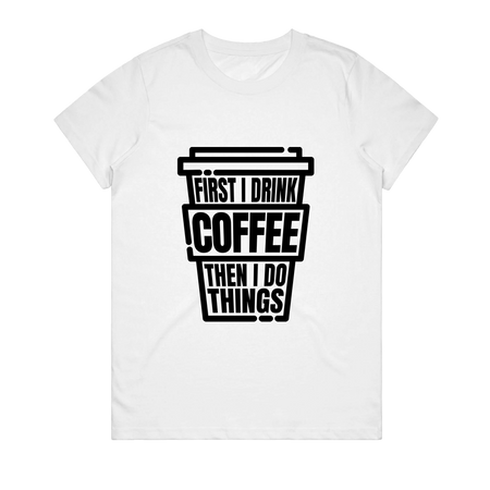 Women's T-Shirt - First I Drink Coffee