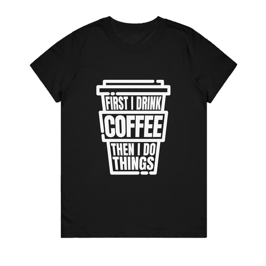 Women's T-Shirt - First I Drink Coffee